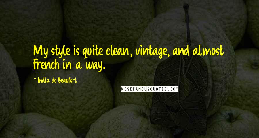 India De Beaufort Quotes: My style is quite clean, vintage, and almost French in a way.