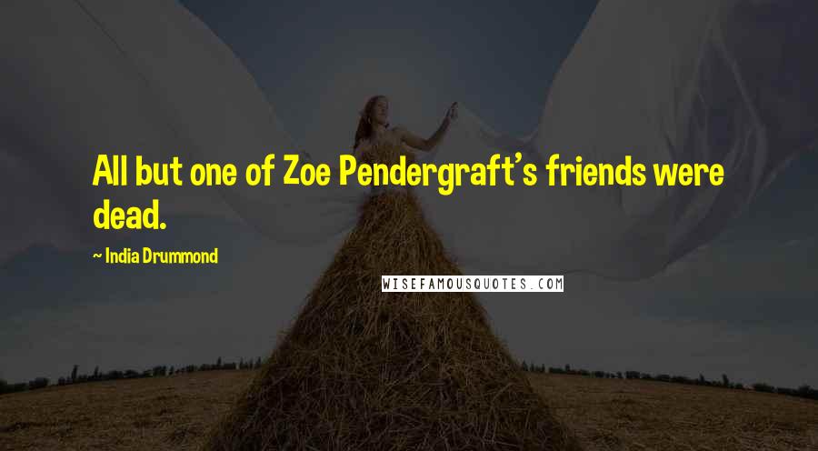 India Drummond Quotes: All but one of Zoe Pendergraft's friends were dead.