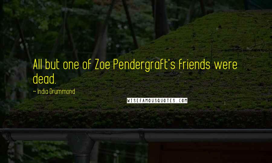 India Drummond Quotes: All but one of Zoe Pendergraft's friends were dead.