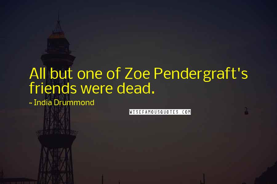 India Drummond Quotes: All but one of Zoe Pendergraft's friends were dead.