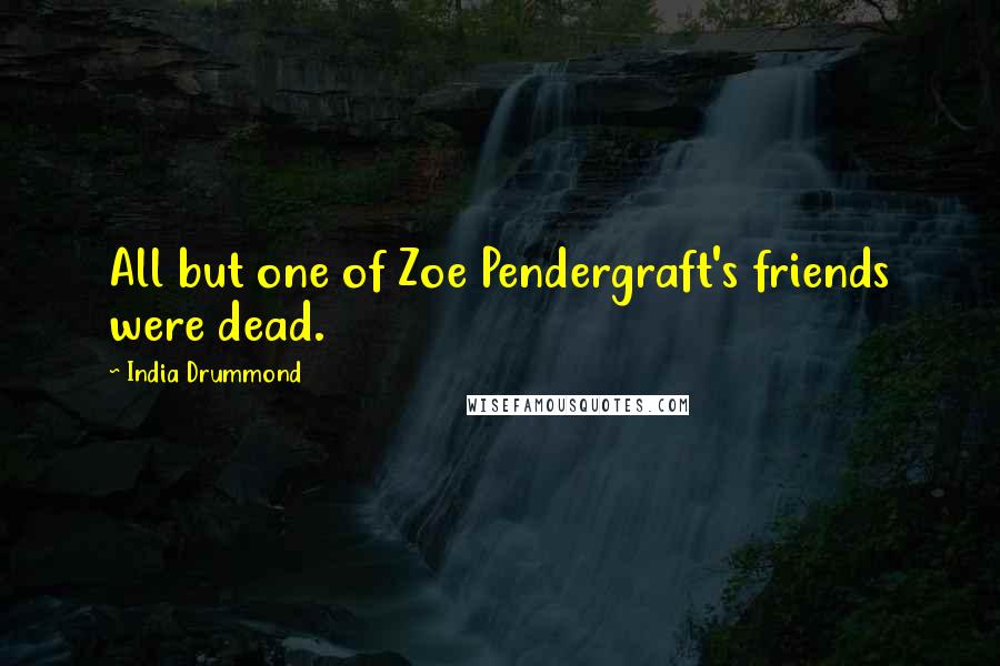 India Drummond Quotes: All but one of Zoe Pendergraft's friends were dead.