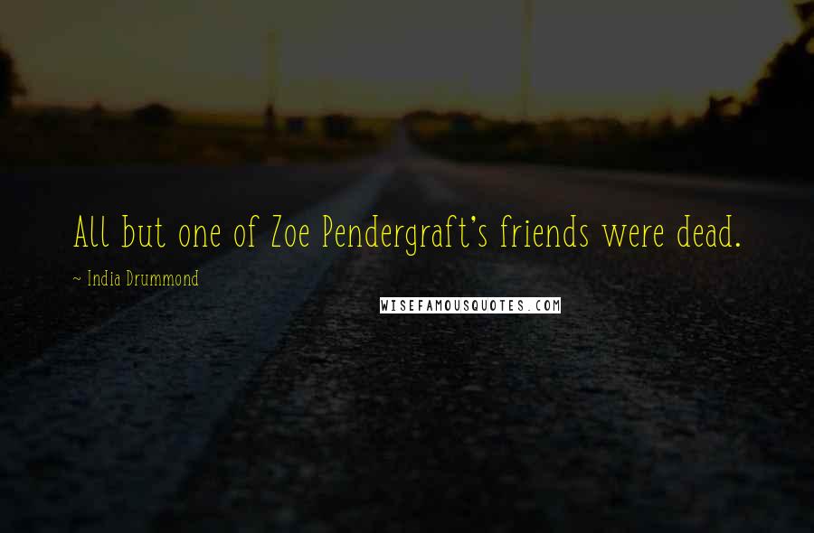 India Drummond Quotes: All but one of Zoe Pendergraft's friends were dead.