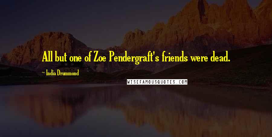 India Drummond Quotes: All but one of Zoe Pendergraft's friends were dead.