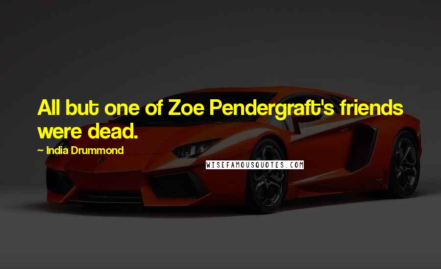 India Drummond Quotes: All but one of Zoe Pendergraft's friends were dead.