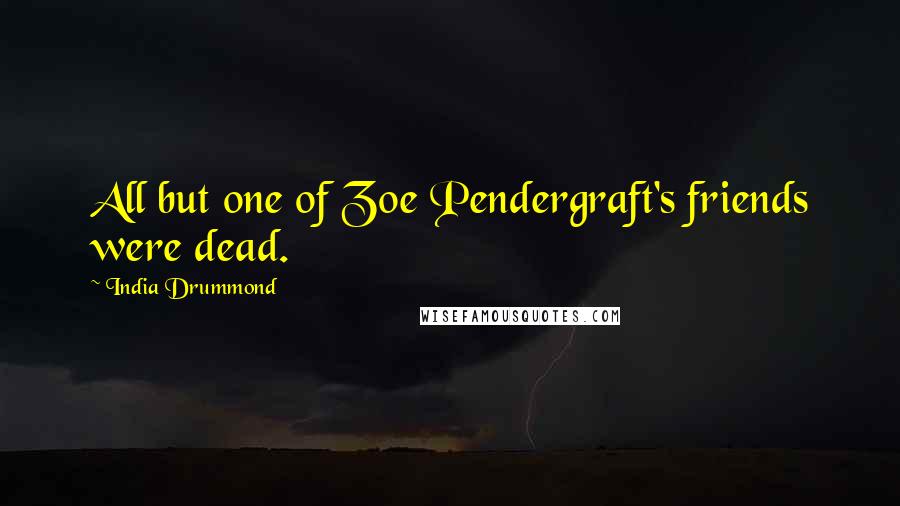 India Drummond Quotes: All but one of Zoe Pendergraft's friends were dead.