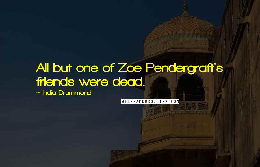 India Drummond Quotes: All but one of Zoe Pendergraft's friends were dead.