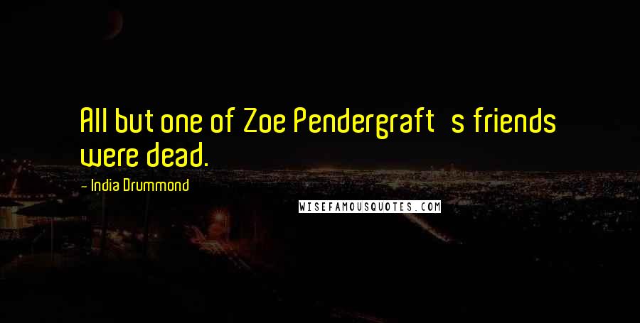 India Drummond Quotes: All but one of Zoe Pendergraft's friends were dead.