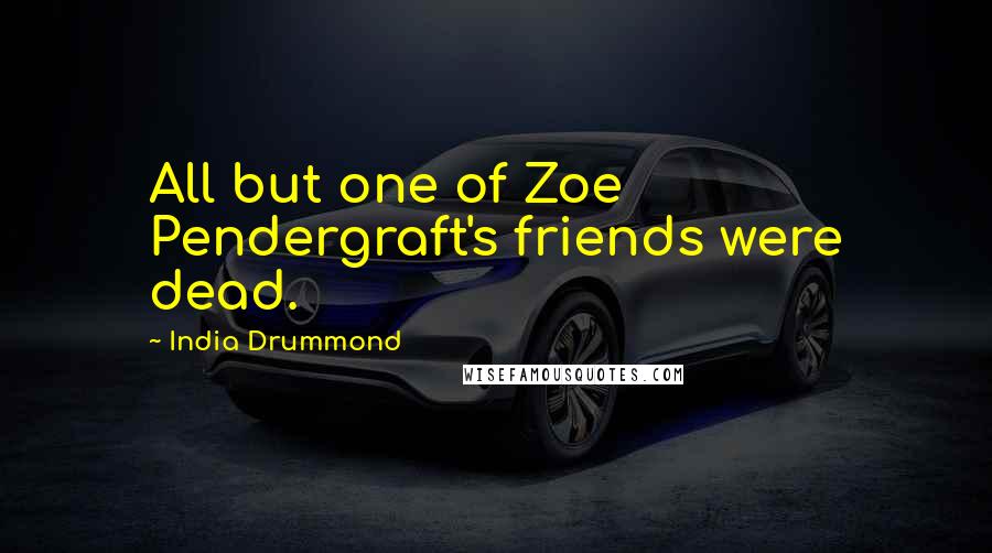 India Drummond Quotes: All but one of Zoe Pendergraft's friends were dead.