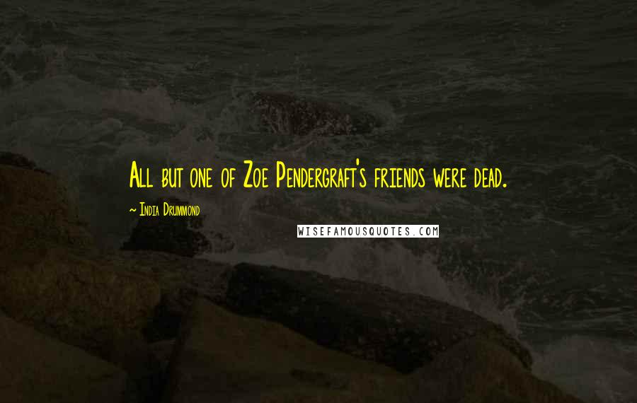 India Drummond Quotes: All but one of Zoe Pendergraft's friends were dead.