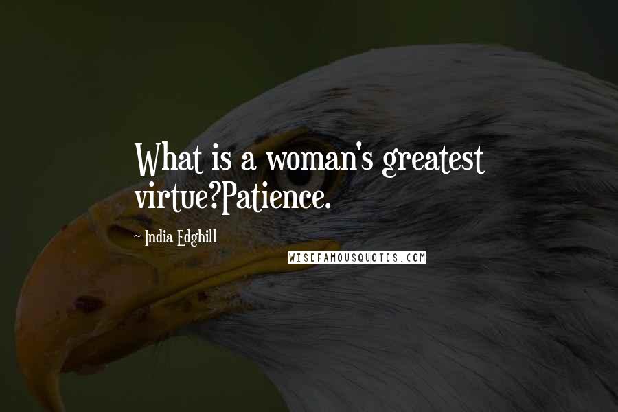 India Edghill Quotes: What is a woman's greatest virtue?Patience.