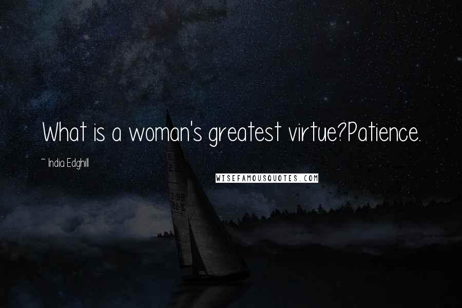 India Edghill Quotes: What is a woman's greatest virtue?Patience.