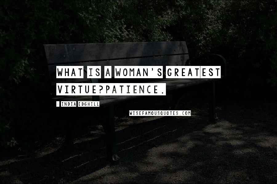 India Edghill Quotes: What is a woman's greatest virtue?Patience.