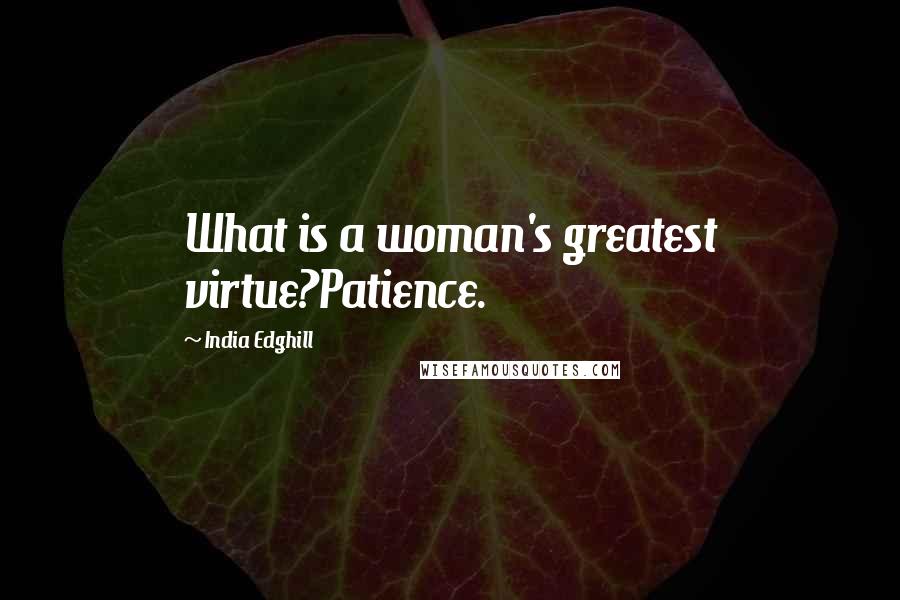 India Edghill Quotes: What is a woman's greatest virtue?Patience.
