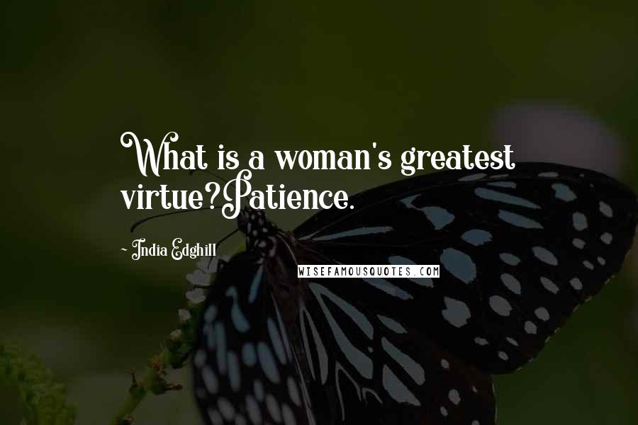 India Edghill Quotes: What is a woman's greatest virtue?Patience.