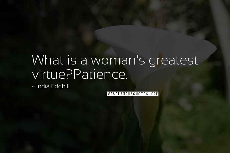 India Edghill Quotes: What is a woman's greatest virtue?Patience.