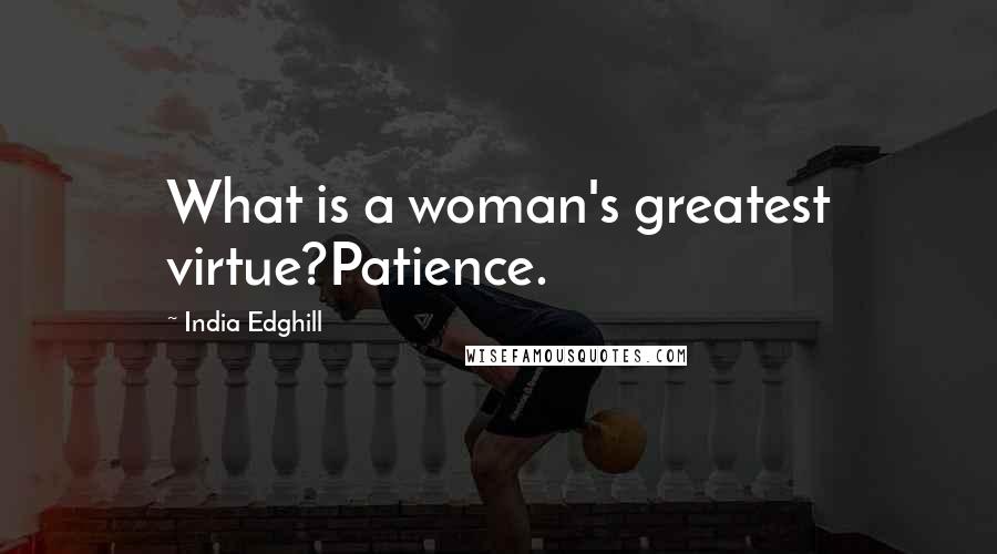 India Edghill Quotes: What is a woman's greatest virtue?Patience.