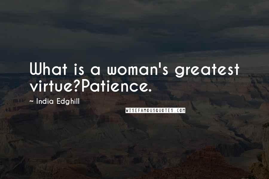 India Edghill Quotes: What is a woman's greatest virtue?Patience.