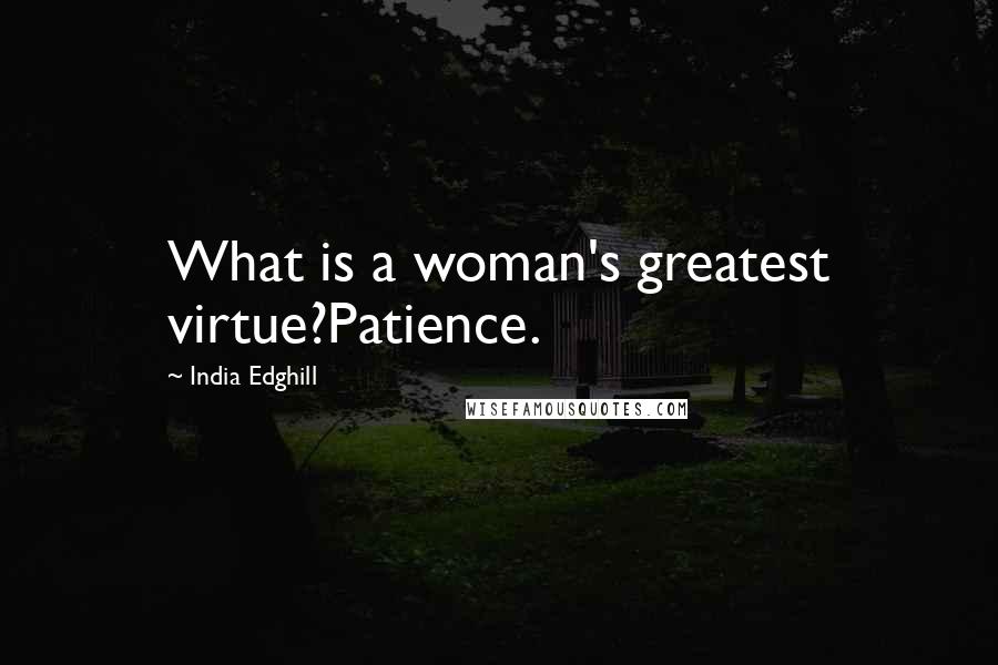 India Edghill Quotes: What is a woman's greatest virtue?Patience.