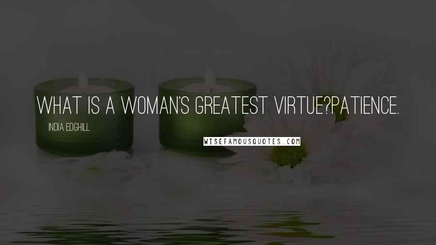 India Edghill Quotes: What is a woman's greatest virtue?Patience.