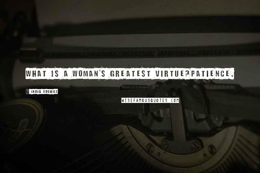 India Edghill Quotes: What is a woman's greatest virtue?Patience.