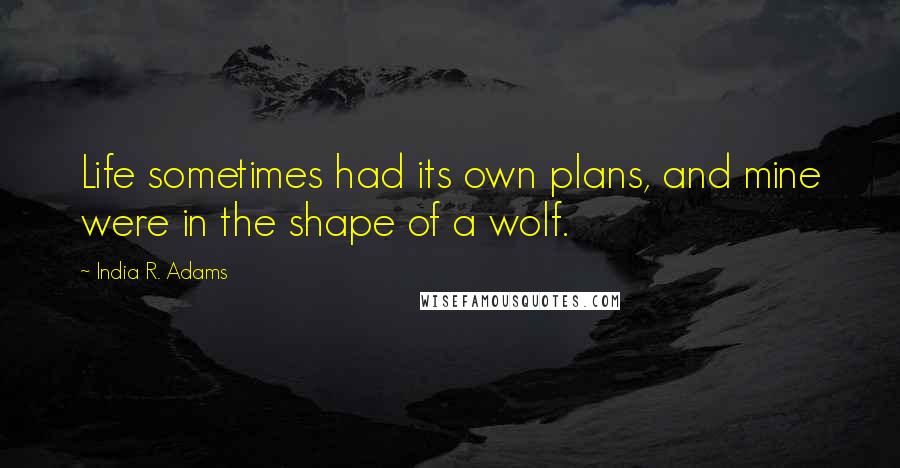 India R. Adams Quotes: Life sometimes had its own plans, and mine were in the shape of a wolf.