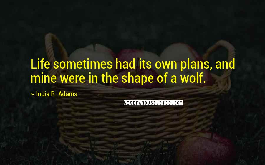 India R. Adams Quotes: Life sometimes had its own plans, and mine were in the shape of a wolf.