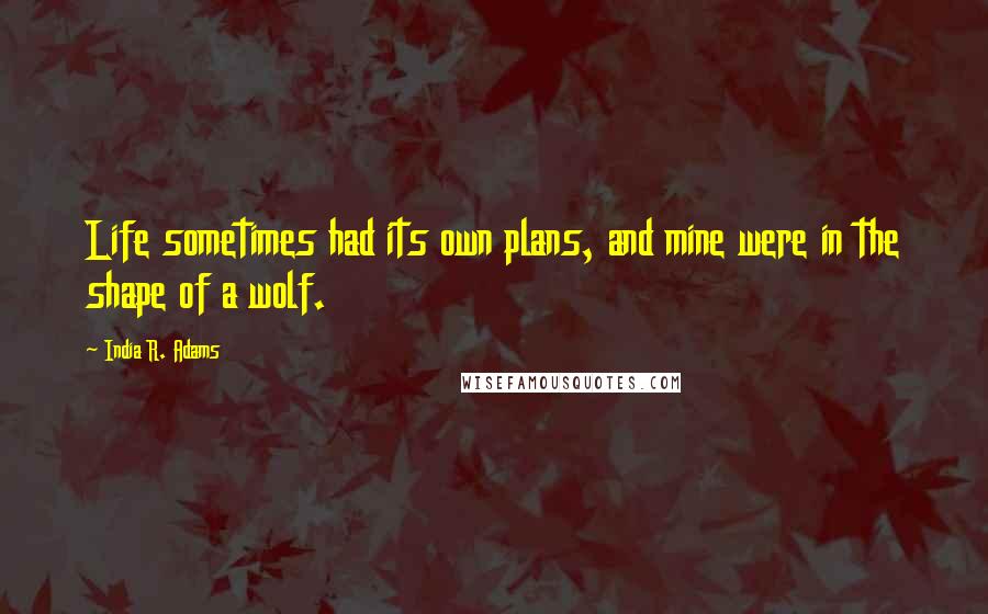 India R. Adams Quotes: Life sometimes had its own plans, and mine were in the shape of a wolf.