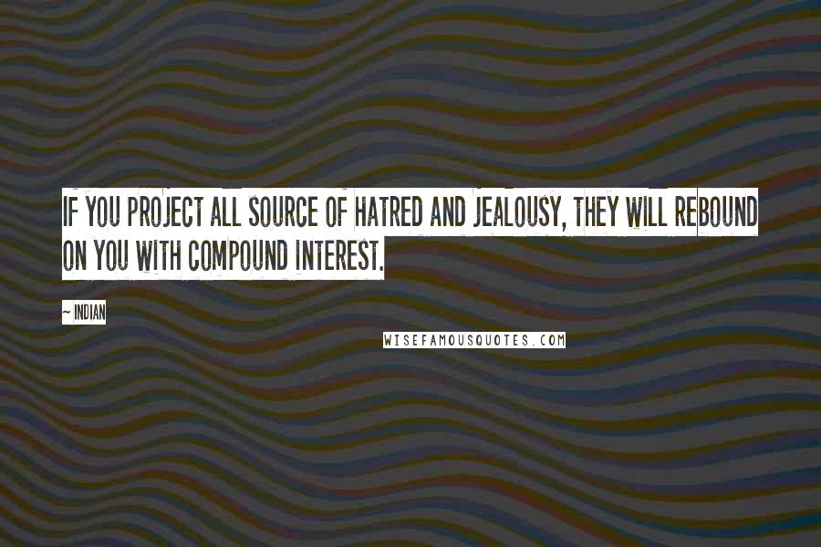 Indian Quotes: If you project all source of hatred and jealousy, they will rebound on you with compound interest.