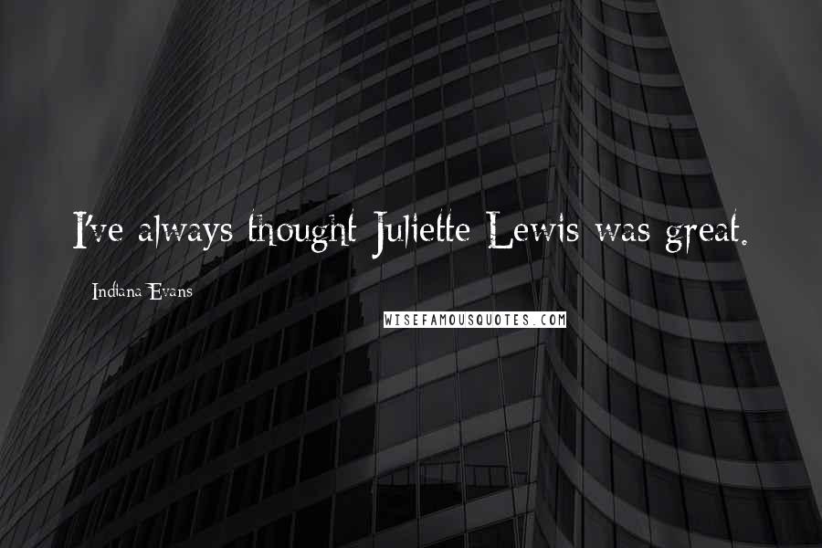 Indiana Evans Quotes: I've always thought Juliette Lewis was great.