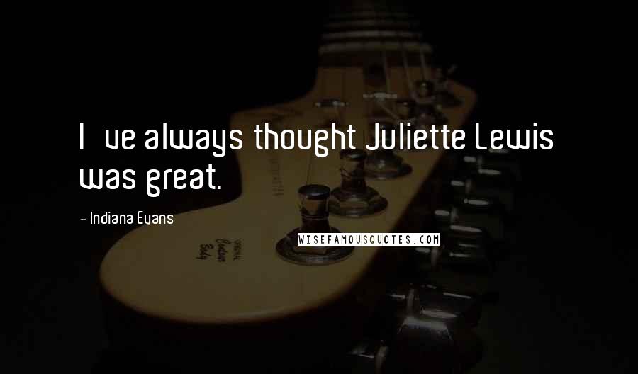 Indiana Evans Quotes: I've always thought Juliette Lewis was great.
