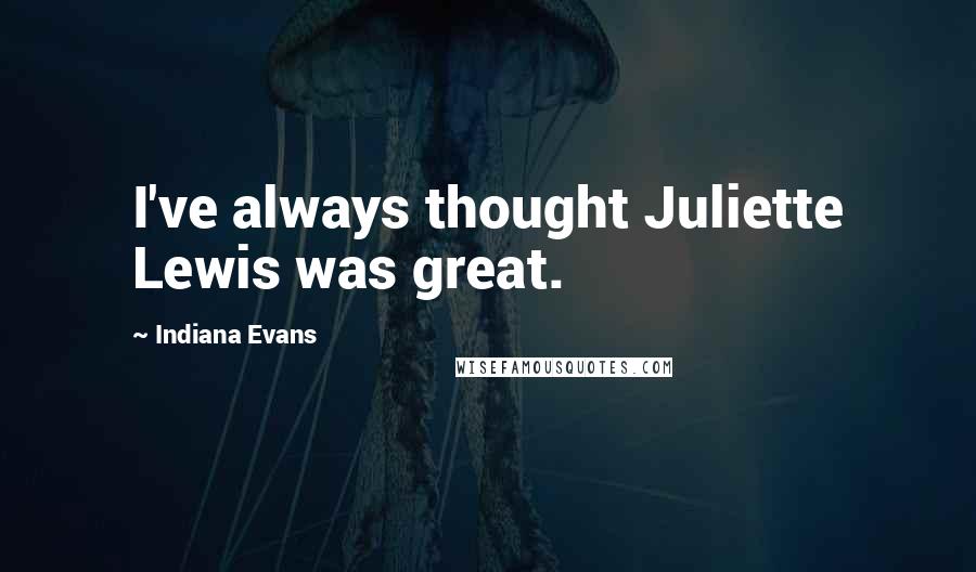 Indiana Evans Quotes: I've always thought Juliette Lewis was great.