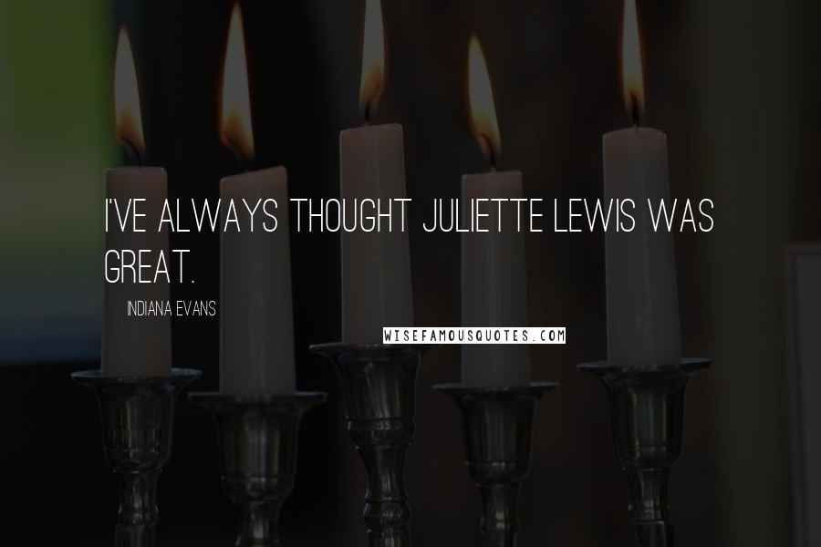 Indiana Evans Quotes: I've always thought Juliette Lewis was great.