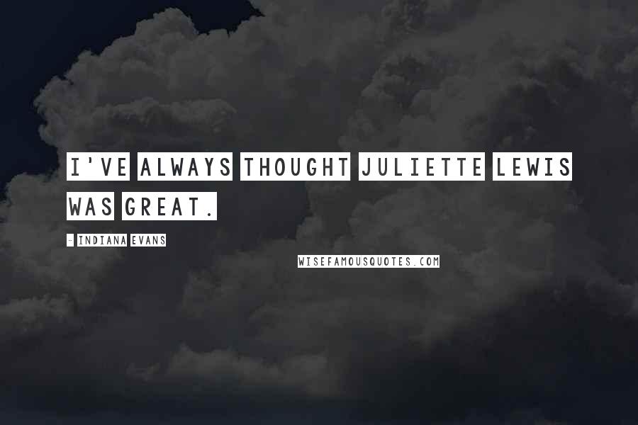 Indiana Evans Quotes: I've always thought Juliette Lewis was great.