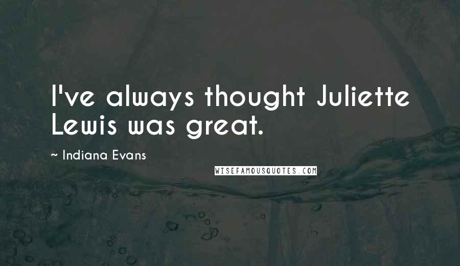 Indiana Evans Quotes: I've always thought Juliette Lewis was great.