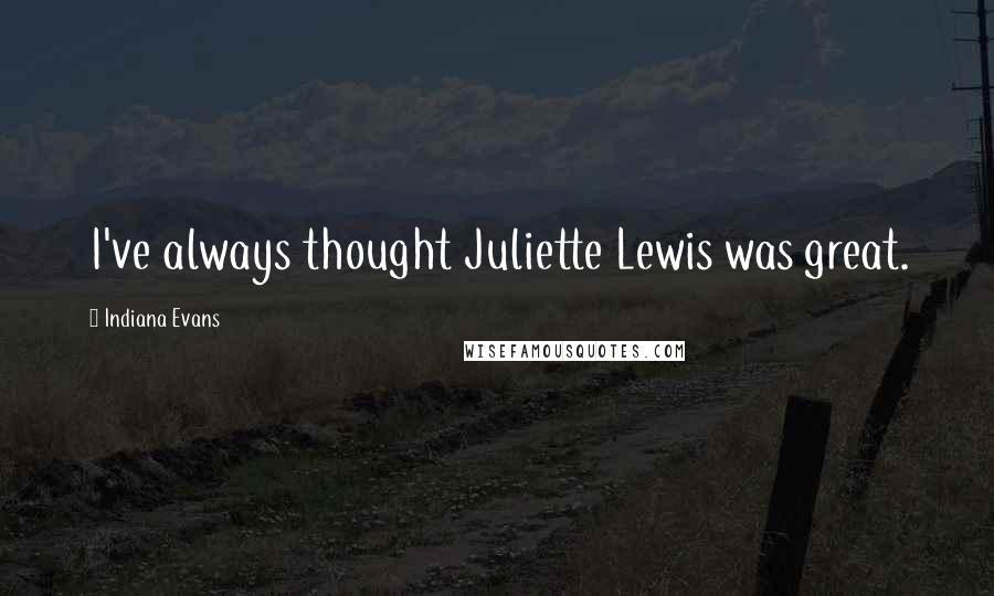 Indiana Evans Quotes: I've always thought Juliette Lewis was great.