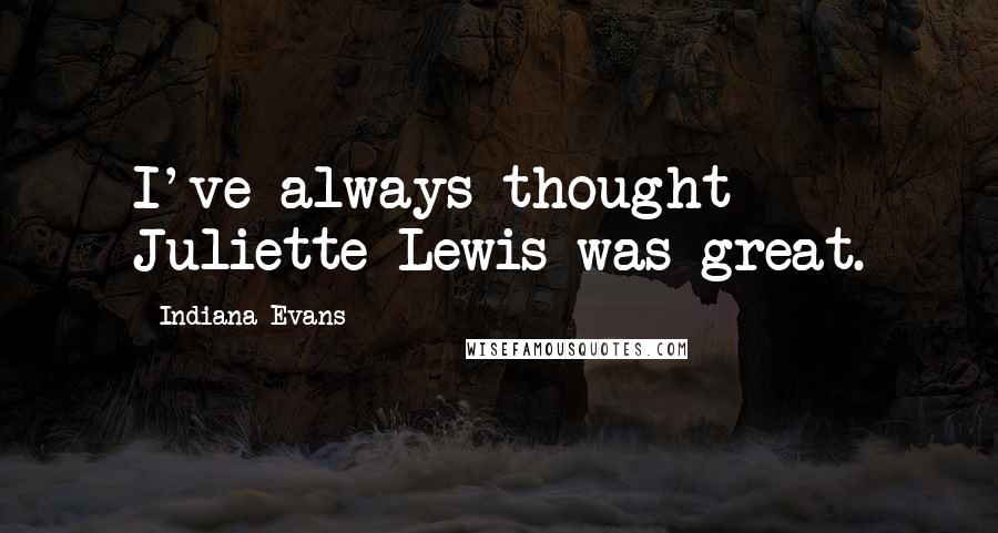 Indiana Evans Quotes: I've always thought Juliette Lewis was great.