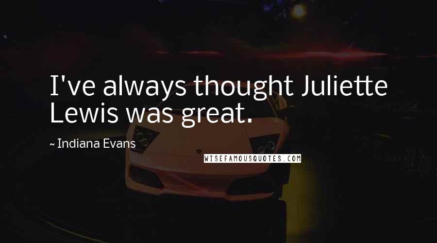 Indiana Evans Quotes: I've always thought Juliette Lewis was great.