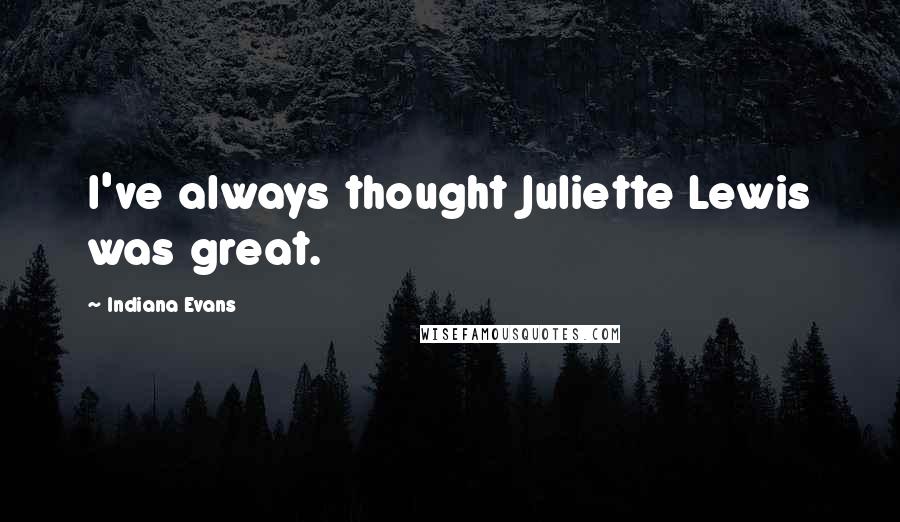 Indiana Evans Quotes: I've always thought Juliette Lewis was great.