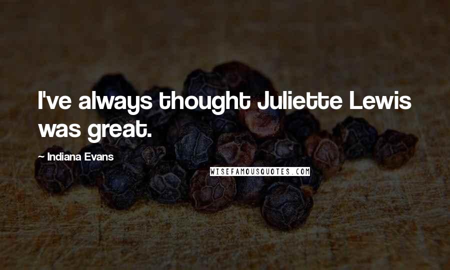 Indiana Evans Quotes: I've always thought Juliette Lewis was great.