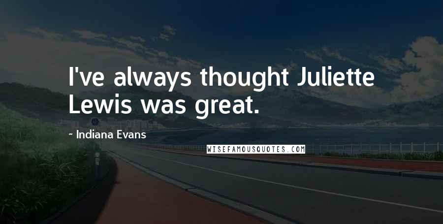 Indiana Evans Quotes: I've always thought Juliette Lewis was great.