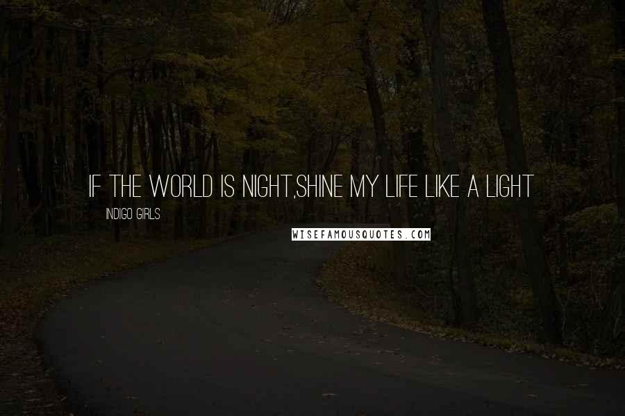 Indigo Girls Quotes: If the world is night,Shine my life like a light