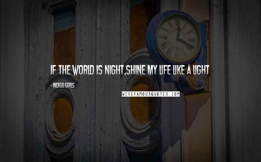 Indigo Girls Quotes: If the world is night,Shine my life like a light