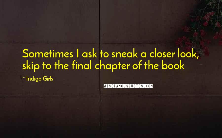 Indigo Girls Quotes: Sometimes I ask to sneak a closer look, skip to the final chapter of the book