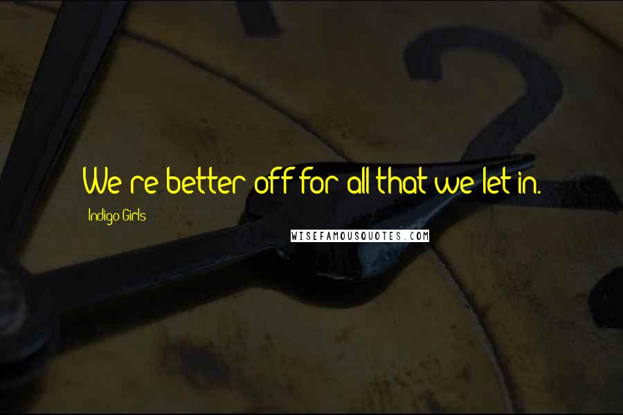 Indigo Girls Quotes: We're better off for all that we let in.