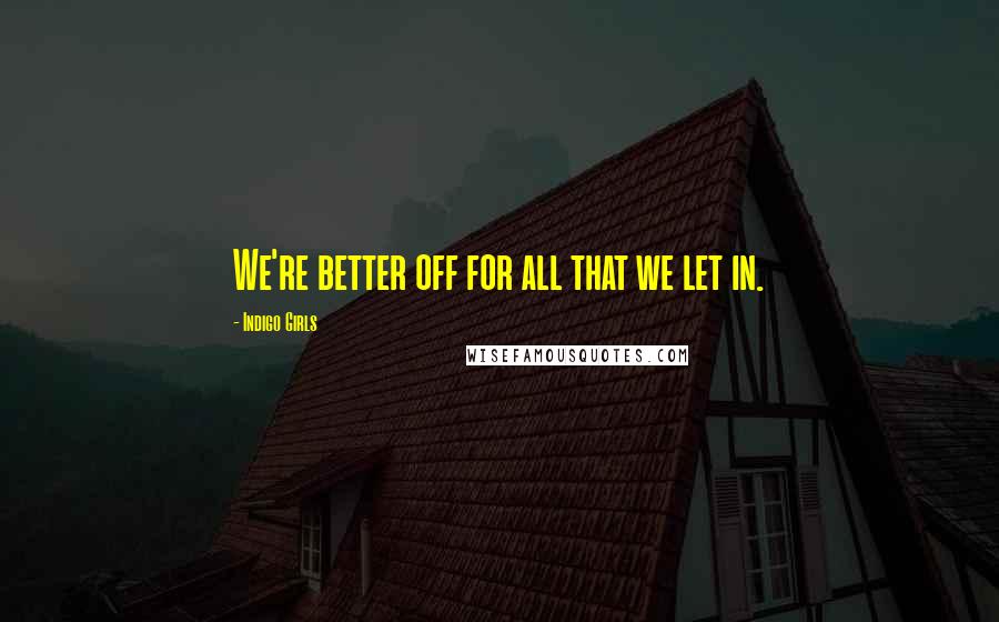 Indigo Girls Quotes: We're better off for all that we let in.