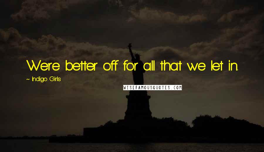 Indigo Girls Quotes: We're better off for all that we let in.