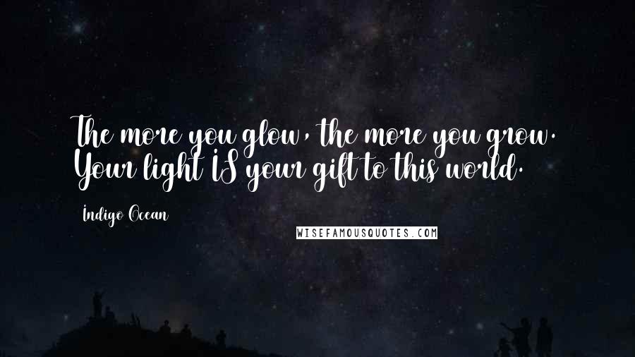 Indigo Ocean Quotes: The more you glow, the more you grow. Your light IS your gift to this world.