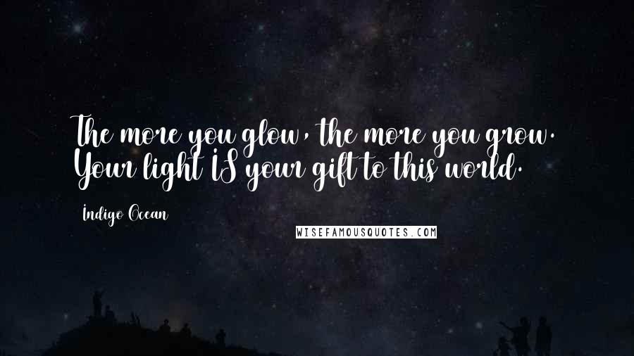 Indigo Ocean Quotes: The more you glow, the more you grow. Your light IS your gift to this world.