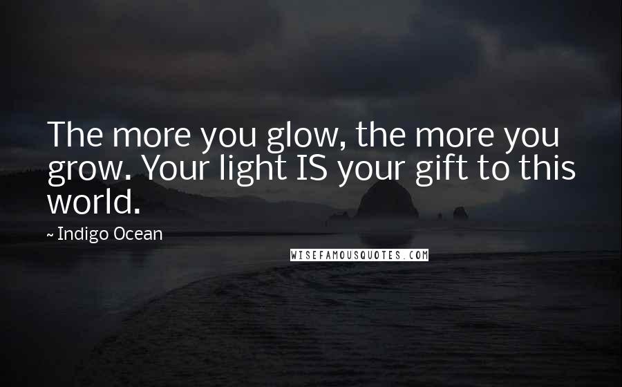 Indigo Ocean Quotes: The more you glow, the more you grow. Your light IS your gift to this world.