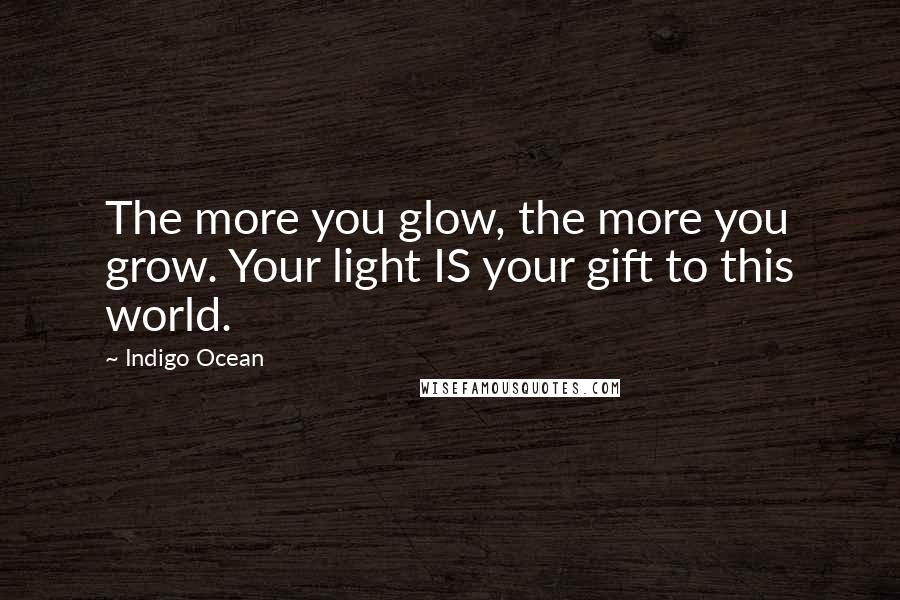 Indigo Ocean Quotes: The more you glow, the more you grow. Your light IS your gift to this world.